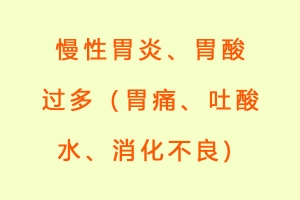 慢性胃炎、胃酸过多（胃痛、吐酸水、消化不良)