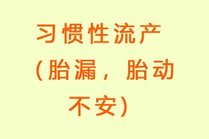 习惯性流产（胎漏，胎动不安)