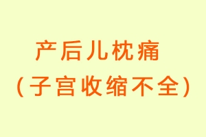 产后儿枕痛（子宫收缩不全)